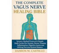 THE COMPLETE VAGUS NERVE HEALING BIBLE: Science-Backed Protocol & Simple Daily Cycles For Anxiety, Stress, Trauma, Inflammation, Digestive Issues, and Lifelong Nervous System Balance