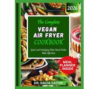 THE COMPLETE VEGAN AIR FRYER COOKBOOK: Quick and Satisfying Plant-Based Dishes Made Effortless