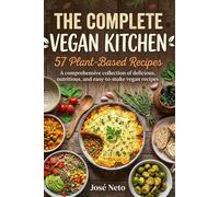 The Complete Vegan Kitchen: 57 Plant-Based Recipes: A comprehensive collection of delicious, nutritious, and easy-to-make vegan recipes (Cookbooks & Culinary Recipes)