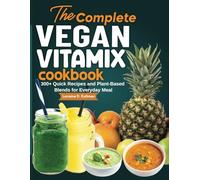 The Complete Vegan Vitamix Cookbook: 300+ Quick Recipes and Plant-Based Blends for Everyday Meal