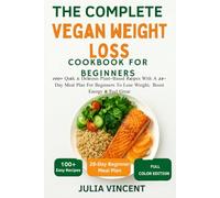 The Complete vegan weight loss cookbook For Beginners: 100+ Quick & Delicious Plant-Based Recipes With A 28-Day Meal Plan For Beginners To Lose Weight, Boost Energy & Feel Great