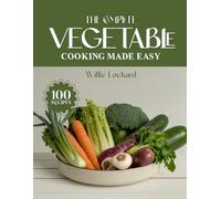 THE COMPLETE VEGETABLE COOKING MADE EASY: Fresh, Healthy & Flavorful Recipes - Roasts, Stir-Fries, Soups, Salads, Casseroles, Grills & More with ... (The Complete Ingredient Cookbook Collection)