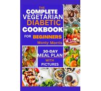 THE COMPLETE VEGETARIAN DIABETIC COOKBOOK FOR BEGINNERS: SIMPLE AND DELICIOUS HOME-MADE RECIPES FOR THE NEWLY DIAGNOSED WITH 30-DAY MEAL-PLANNING FOR HEALTHY AND SMOOTH LIVING