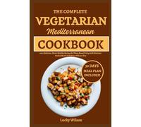 The Complete Vegetarian Mediterranean Cookbook: 100+ Delicious, Heart Healthy Recipes for Plant-Based Living with Nutrient-Packed Meals to Embrace Vibrant You
