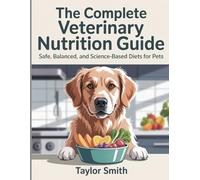 The Complete Veterinary Nutrition Guide: Safe, Balanced, and Science-Based Diets for Pets Taylor Smith