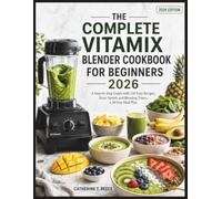 THE COMPLETE VITAMIX BLENDER COOKBOOK FOR BEGINNERS 2026: A Step-by-Step Guide with 150 Easy Recipes, Exact Speeds and Blending Times, a 30-Day Meal Plan