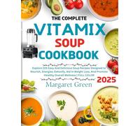 The Complete Vitamix Blender Soup Cookbook: Explore 105 Easy And Delicious Soup Recipes Designed to Nourish, Energize, Detoxify, Aid in Weight Loss, And Promote Healthy Overall Wellness | FULL COLOR