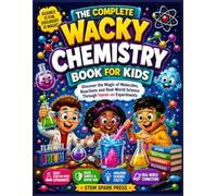 THE COMPLETE WACKY CHEMISTRY BOOK FOR KIDS: Discover the Magic of Molecules, Reactions and Real-World Science Through Hands-on Experiments