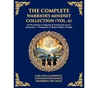 The Complete Warrior's Mindset Collection (Vol. 6): On War, Maxims of Napoleon & Frederick the Great's Instructions - Foundations of Modern Military Thought (427)