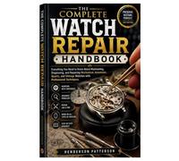 The Complete Watch Repair Handbook: Everything You Need to Know About Maintaining, Diagnosing, and Repairing Mechanical, Automatic, Quartz, and Vintage Watches with Professional Techniques.