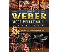 The Complete Weber Wood Pellet Grill Cookbook: 1000-Day Irresistible Meat, Fish, Vegetable Recipes For Your Wood Pellet Grill