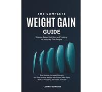 The Complete Weight Gain Guide: Science-Based Nutrition and Training for Naturally Thin People: Build Muscle, Increase Strength, and Gain Healthy ... Plans, Workout Programs, and Habits That Last