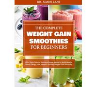 THE COMPLETE WEIGHT GAIN SMOOTHIES FOR BEGINNERS: 100+ High-Calorie, Nutrient-Dense Blends to Build Muscle, Boost Energy, and Support Healthy Weight Gain Naturally