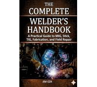 THE COMPLETE WELDER'S HANDBOOK: A Practical Guide to MIG, Stick, TIG, Fabrication, and Field Repair