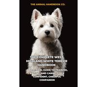 The Complete West Highland White Terrier Handbook: A Practical Guide to Training, Raising, and Caring for a Confident, Cheerful Companion