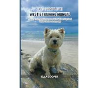 The Complete Westie Training Manual: Raise, Train and Understand Your West Highland White Terrier at Any Age