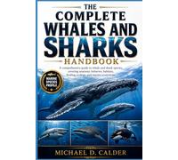 THE COMPLETE WHALES AND SHARKS HANDBOOK: A comprehensive guide to whale and shark species, covering anatomy, behavior, habitats, feeding ecology, and marine ecosystems