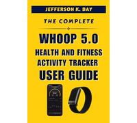 THE COMPLETE WHOOP 5.0 HEALTH AND FITNESS ACTIVITY TRACKER USER GUIDE