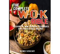 The Complete Wok Bible: Flavorful Wok Cooking Techniques And Irresistible Recipes