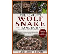THE COMPLETE WOLF SNAKE HANDBOOK: Everything You Need to Know About Wolf Snakes, Including Natural History, Hunting Strategies, Defensive Behaviors, ... Species Diversity, and Ecosystem Importance