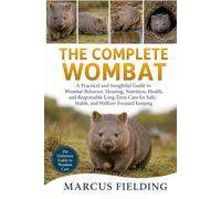 THE COMPLETE WOMBAT: A Practical and Insightful Guide to Wombat Behavior, Housing, Nutrition, Health, and Responsible Long-Term Care for Safe, Stable, and Welfare-Focused Keeping
