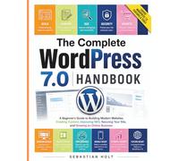 The Complete WordPress 7.0 Handbook: A Beginner's Guide to Building Modern Websites, Creating Content, Improving SEO, Securing Your Site, and Growing an Online Business
