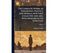 The Complete Works, in Philosophy, Politics, and Morals, now First Collected and arr., With Memoirs of his Early Life