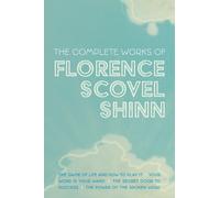 The Complete Works of Florence Scovel Shinn: The Game of Life and How to Play It; Your Word is Your Wand; The Secret Door to Success; and The Power of the Spoken Word