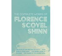 The Complete Works of Florence Scovel Shinn: The Game of Life and How to Play It; Your Word is Your Wand; The Secret Door to Success; and The Power of the Spoken Word