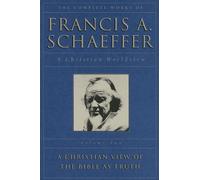 The Complete Works of Francis A. Schaeffer, Volume Two: A Christian Worldview: A Christian View of the Bible as Truth