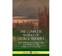 The Complete Works of George Herbert: Poet, Theologian, Preacher and Priest of the Church of England