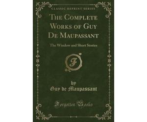 The Complete Works of Guy De Maupassant (Classic Reprint): The Window and Short Stories: The Window and Short Stories (Classic Reprint)