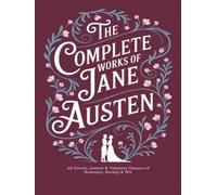 The Complete Works of Jane Austen: All Novels, Letters & Timeless Classics of Romance, Society & Wit