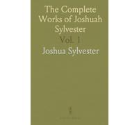 The Complete Works of Joshuah Sylvester: Collected and Edited with Memorial-Introduction, Notes, Illustrations, and Facsimiles