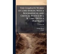 The Complete Works of Lord Byron. With a Biographical and Critical Notice by J. W. Lake. [With a Portrait.]