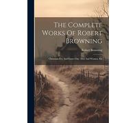 The Complete Works Of Robert Browning: Christmas-eve And Easter-day. Men And Women. Etc
