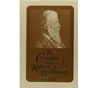 The Complete Works of Robert Browning, Volume XIII: With Variant Readings and Annotations: 13