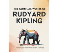 The Complete Works of Rudyard Kipling: All novels, short stories, letters and poems