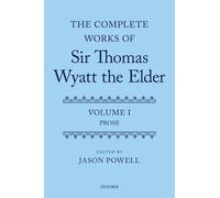 The Complete Works of Sir Thomas Wyatt the Elder: Volume One: Prose by Jason Pow