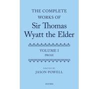 The Complete Works of Sir Thomas Wyatt the Elder: Volume One: Prose by Jason Pow