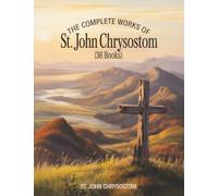 The Complete Works of St. John Chrysostom (36 Books)