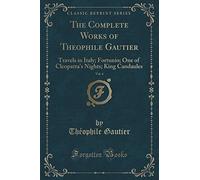 The Complete Works of Theophile Gautier, Vol. 4: Travels in Italy; Fortunio; One of Cleopatra's Nights; King Candaules (Classic Reprint)