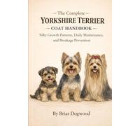 The Complete Yorkshire Terrier Coat Handbook- Silky Coat Care, Breakage Prevention, and Everyday Grooming