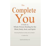 The Complete You!: A Guide on Whole-Person Healing for the Mind, Body, Soul, and Spirit