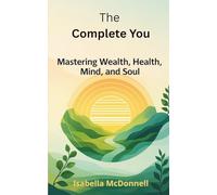 The Complete You: Mastering Health, Wealth, Mind and Soul: Master Self-Discipline, Build Wealth, Improve Health, and Achieve Inner Peace Through a Proven Life Blueprint
