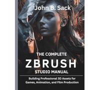 The Complete ZBrush Studio Manual: Building Professional 3D Assets for Games, Animation, and Film Production]: 16 (Embedded Systems Mastery Series)