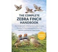 THE COMPLETE ZEBRA FINCH HANDBOOK: The Complete Zebra Finch Handbook A Practical Guide to Caring, Feeding, Breeding, Housing, and Keeping Healthy Happy Zebra Finches