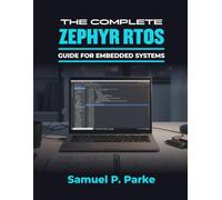 THE COMPLETE ZEPHYR RTOS GUIDE FOR EMBEDDED SYSTEMS: Master real-time, IoT, & connected application development using Zephyr RTOS best practices