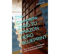 The Complete: ZERO TO AMAZON HERO BLUEPRINT: Your Journey to a Profitable KDP Publishing Business (Get Rich The Right Way : The Passive Income Blueprint Series)