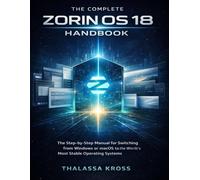 THE COMPLETE ZORIN OS 18 HANDBOOK: The Step-by-Step Manual for Switching from Windows or macOS to the World’s Most Stable Operating Systems.